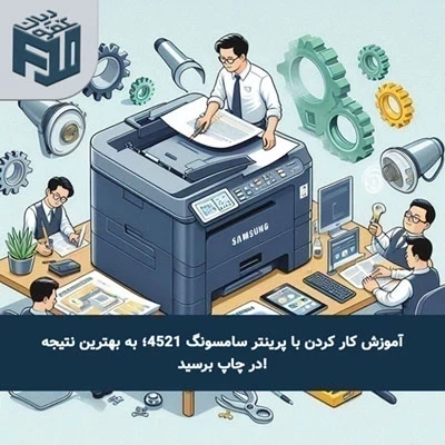 آموزش کار کردن با پرینتر سامسونگ 4521؛ به بهترین نتیجه در چاپ برسید!